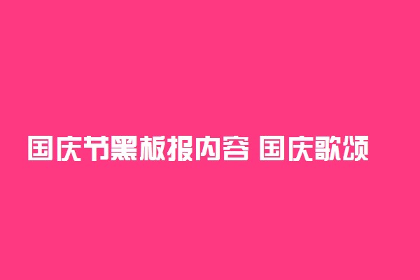 国庆节黑板报内容 国庆歌颂祖国的句子精选