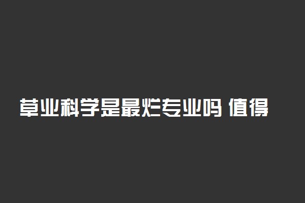 草业科学是最烂专业吗 值得报考吗