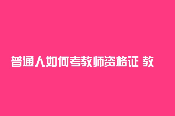 普通人如何考教师资格证 教资考试流程