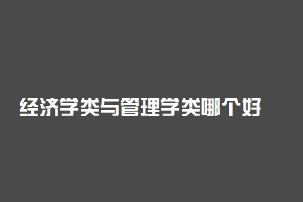 经济学类与管理学类哪个好 就业方向是什么