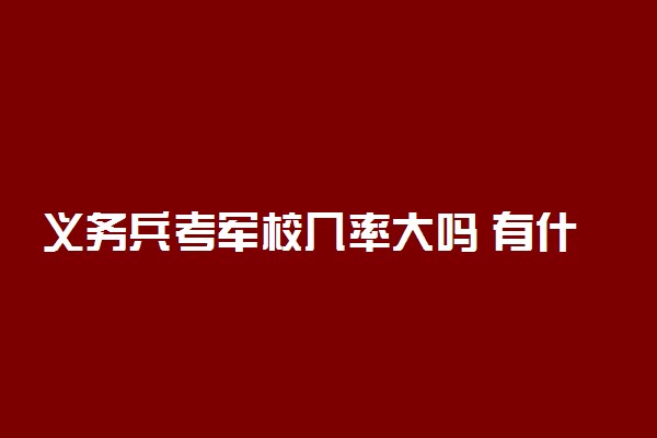 义务兵考军校几率大吗 有什么难点