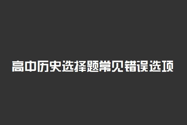 高中历史选择题常见错误选项分析