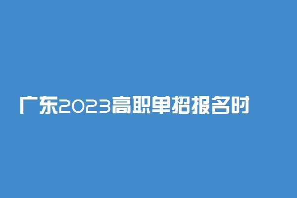 广东2023高职单招报名时间什么时候 几月份报名