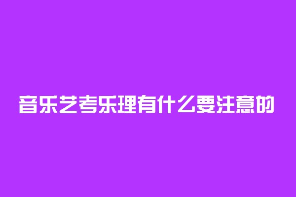 音乐艺考乐理有什么要注意的 乐理细节知识点