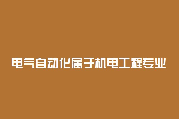 电气自动化属于机电工程专业吗 学习什么课程