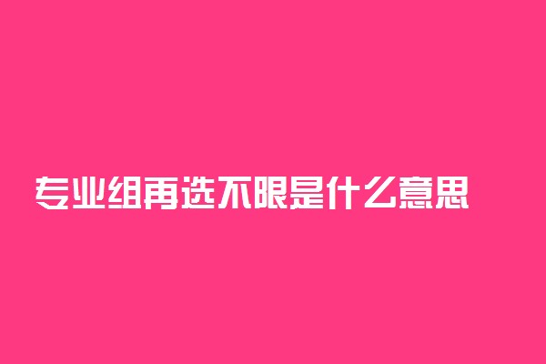 专业组再选不限是什么意思 是什么含义