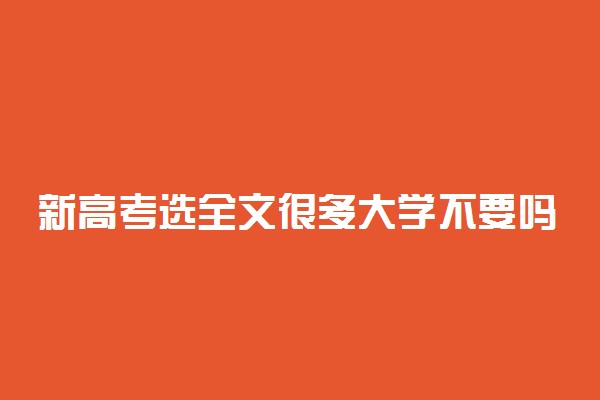 新高考选全文很多大学不要吗 全文选科怎么样