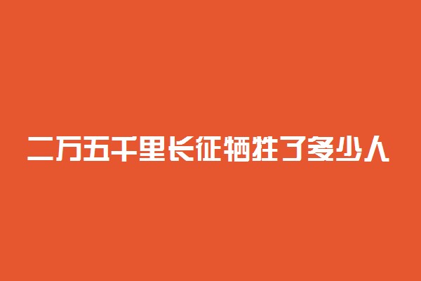 二万五千里长征牺牲了多少人 发生的背景是怎样的