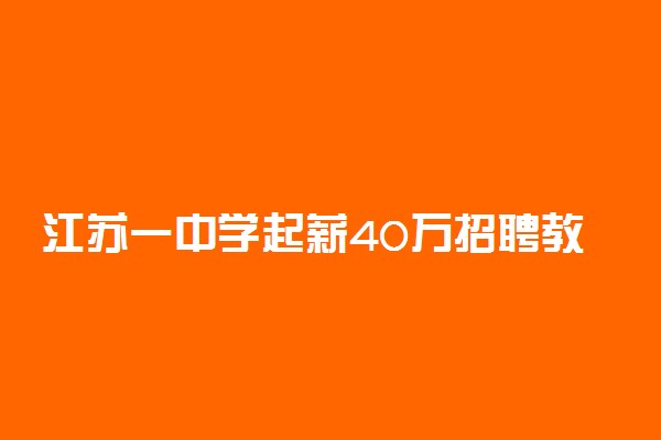 江苏一中学起薪40万招聘教师 具体是怎么回事