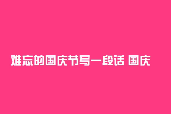 难忘的国庆节写一段话 国庆爱国精美段落推荐