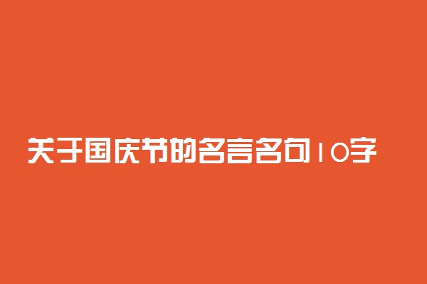 关于国庆节的名言名句10字左右 名言佳句摘抄