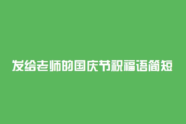 发给老师的国庆节祝福语简短暖心摘抄