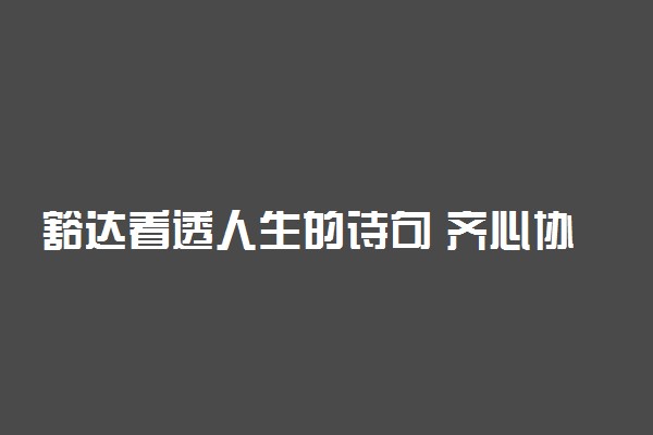 豁达看透人生的诗句 齐心协力的古诗词