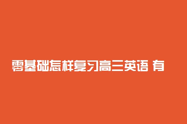 零基础怎样复习高三英语 有哪些方法