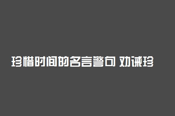 珍惜时间的名言警句 劝诫珍惜时间的句子