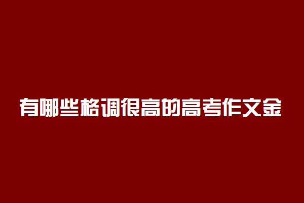 有哪些格调很高的高考作文金句 优美语句素材摘抄
