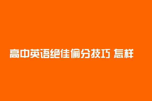 高中英语绝佳偷分技巧 怎样迅速提高分数