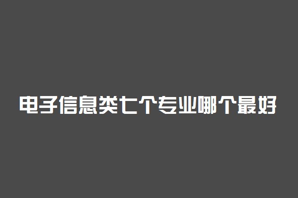 电子信息类七个专业哪个最好 就业前景好的是哪个