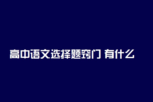 高中语文选择题窍门 有什么答题技巧和方法