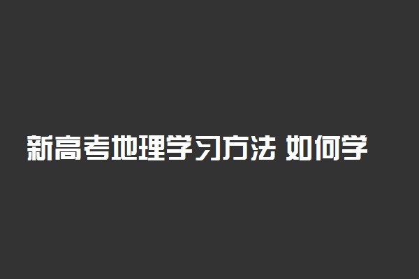 新高考地理学习方法 如何学习地理