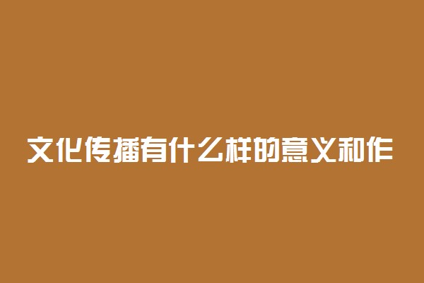文化传播有什么样的意义和作用