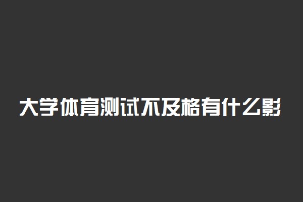 大学体育测试不及格有什么影响 会影响毕业吗