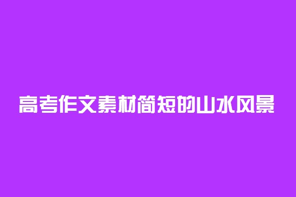 高考作文素材简短的山水风景句子 素材积累