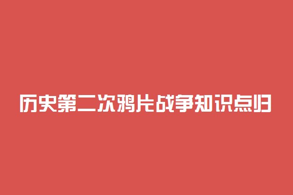 历史第二次鸦片战争知识点归纳 有哪些必背要点