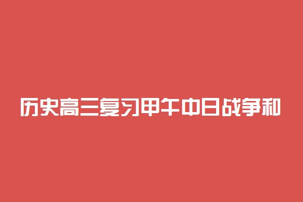 历史高三复习甲午中日战争和抗日战争比较 有什么相同之处