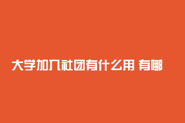 大学加入社团有什么用 有哪些好处