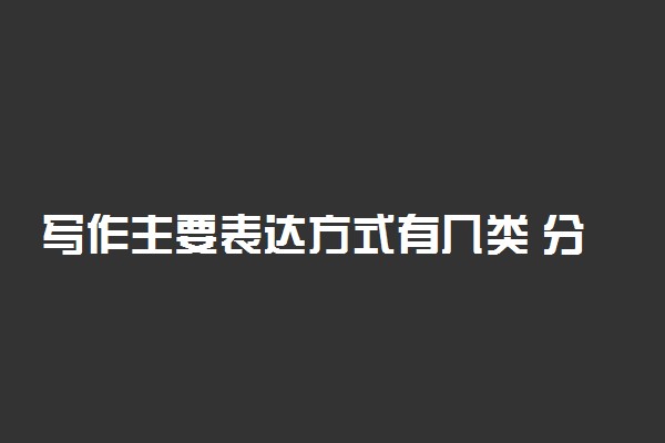 写作主要表达方式有几类 分别是什么