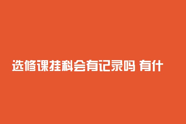 选修课挂科会有记录吗 有什么影响