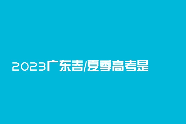 2023广东春/夏季高考是同时报名吗 什么时候报名