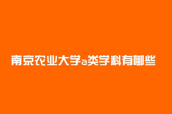 南京农业大学a类学科有哪些？含南农abc类学科评估结果排名