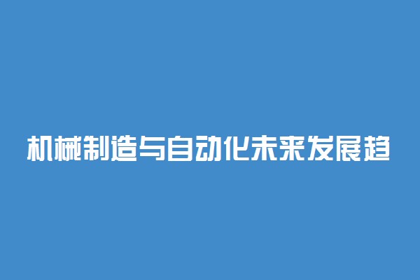 机械制造与自动化未来发展趋势 就业前景好吗