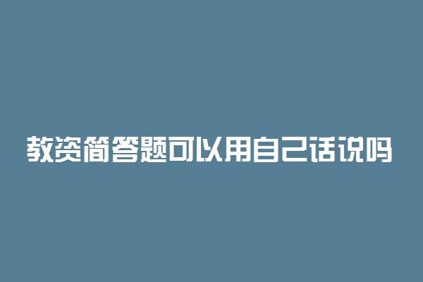 教资简答题可以用自己话说吗 教师资格证的简答题要怎么回答