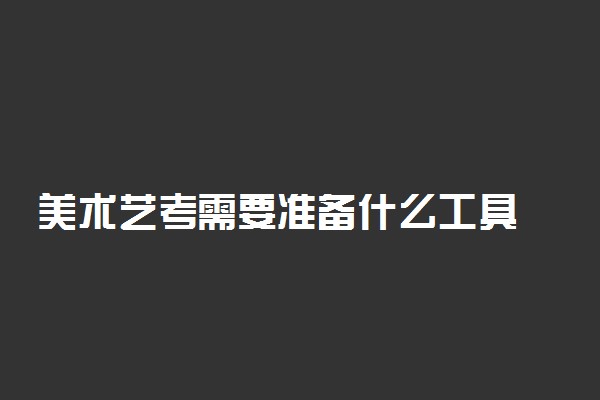 美术艺考需要准备什么工具 一共需要多少