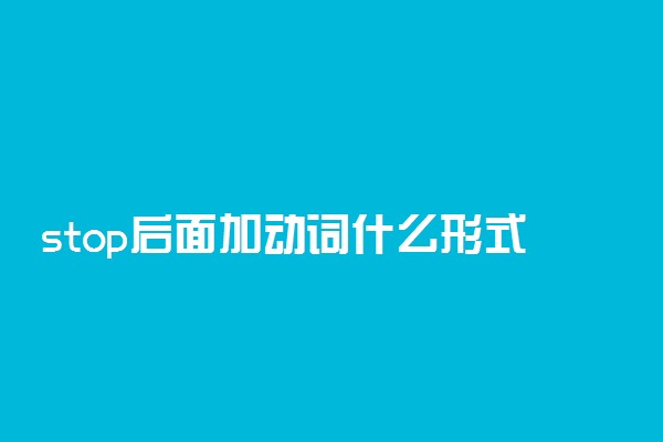 stop后面加动词什么形式