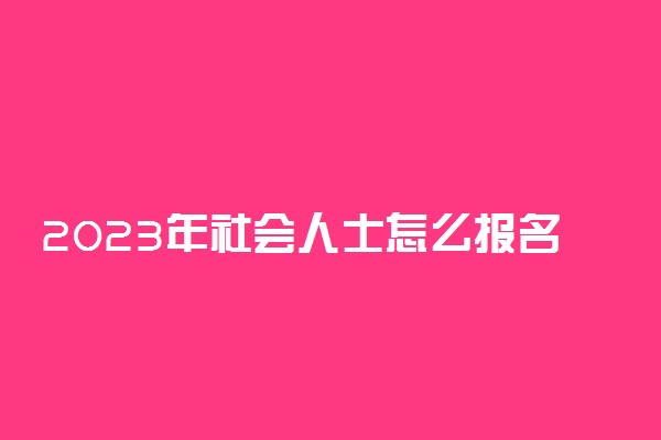 2023年社会人士怎么报名高考 有什么要求