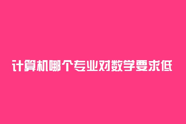 计算机哪个专业对数学要求低 数学不好还能学吗