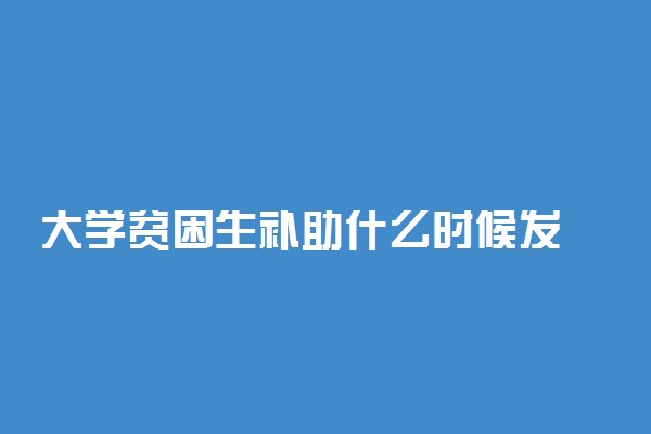 大学贫困生补助什么时候发 一般多少钱