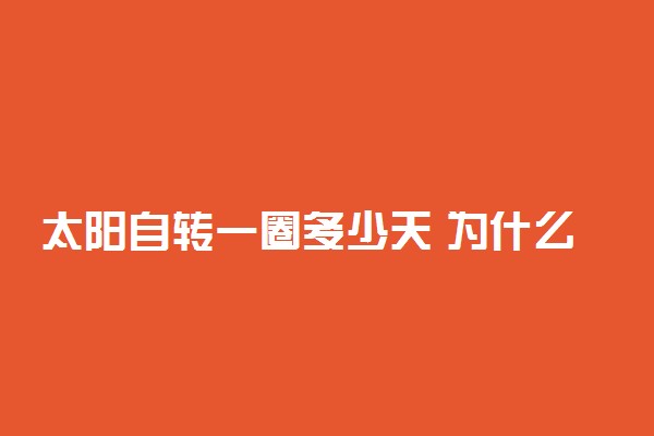 太阳自转一圈多少天 为什么会产生自转