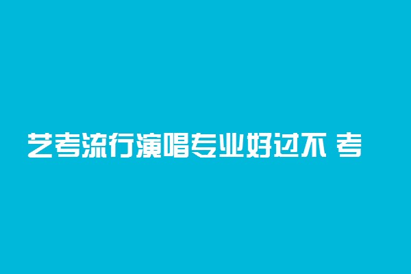 艺考流行演唱专业好过不 考什么科目