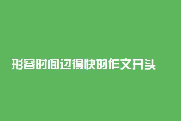 形容时间过得快的作文开头 感叹时光匆匆的句子