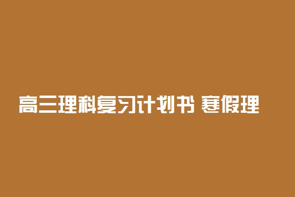 高三理科复习计划书 寒假理科科目计划表