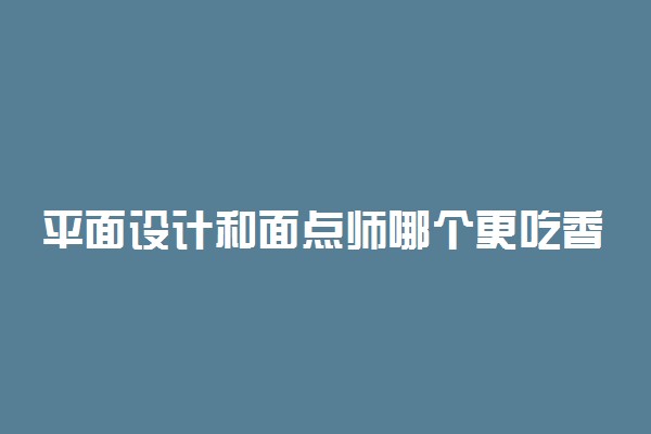 平面设计和面点师哪个更吃香 发展前景都如何