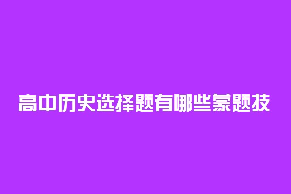 高中历史选择题有哪些蒙题技巧 怎么提高准确率