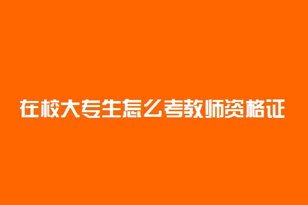 在校大专生怎么考教师资格证 怎么申请教资证书