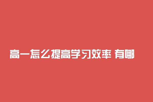 高一怎么提高学习效率 有哪些方法