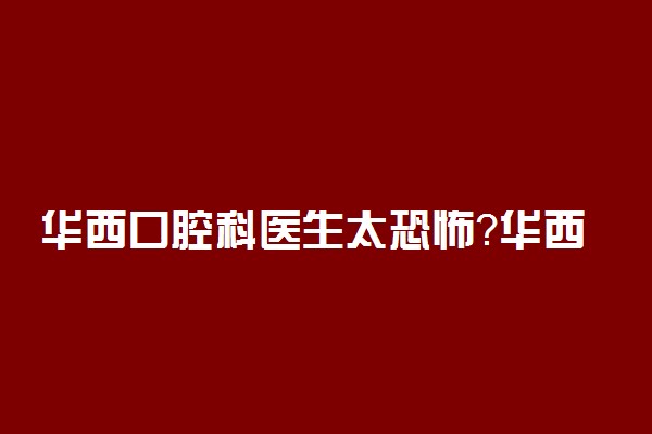 华西口腔科医生太恐怖？华西口腔为啥这么牛？